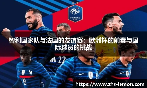 智利国家队与法国的友谊赛：欧洲杯的前奏与国际球员的挑战