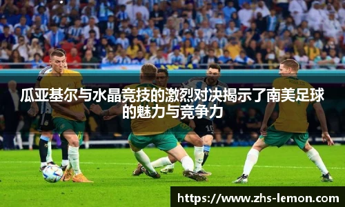 瓜亚基尔与水晶竞技的激烈对决揭示了南美足球的魅力与竞争力